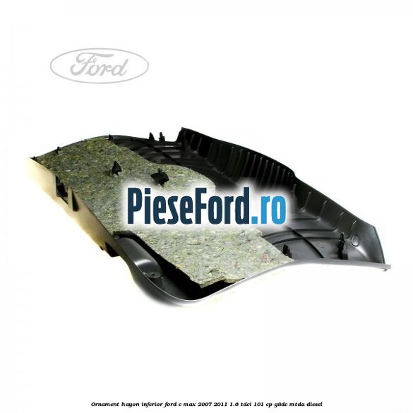 Ornament hayon inferior Ford C-Max 2007-2011 1.6 TDCi 101 cp G8DC, MTDA diesel