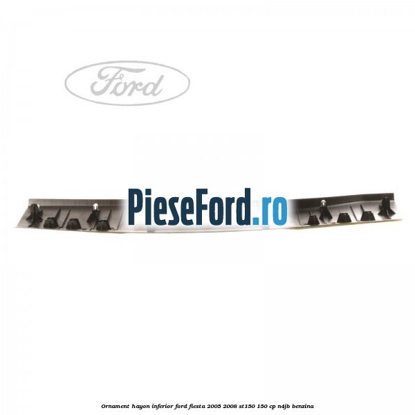 Ornament hayon inferior Ford Fiesta 2005-2008 ST150 150 cp N4JB benzina