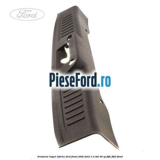 Ornament hayon inferior Ford Fiesta 2008-2012 1.4 TDCi 68 cp Ornament hayon inferior Ford Fiesta 2008-2012 1.4 TDCi 68 cp F6JB, F6JD diesel
