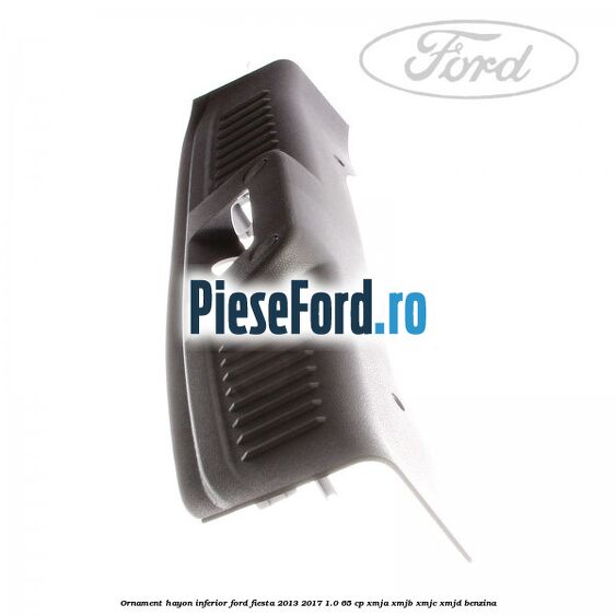 Ornament hayon inferior Ford Fiesta 2013-2017 1.0 65 cp XMJA, XMJB, XMJC, XMJD benzina