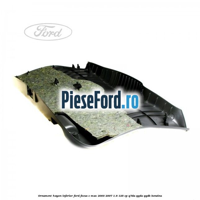 Ornament hayon inferior Ford Focus C-Max 2003-2007 1.8 125 cp Q7DA, QQDA, QQDB benzina