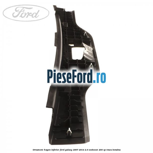 Ornament hayon inferior Ford Galaxy 2007-2014 2.0 EcoBoost 203 cp Ornament hayon inferior Ford Galaxy 2007-2014 2.0 EcoBoost 203 cp TNWA benzina