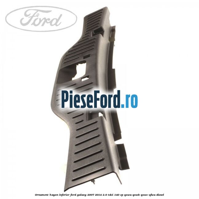 Ornament hayon inferior Ford Galaxy 2007-2014 2.0 TDCi 140 cp QXWA, QXWB, QXWC, UFWA diesel