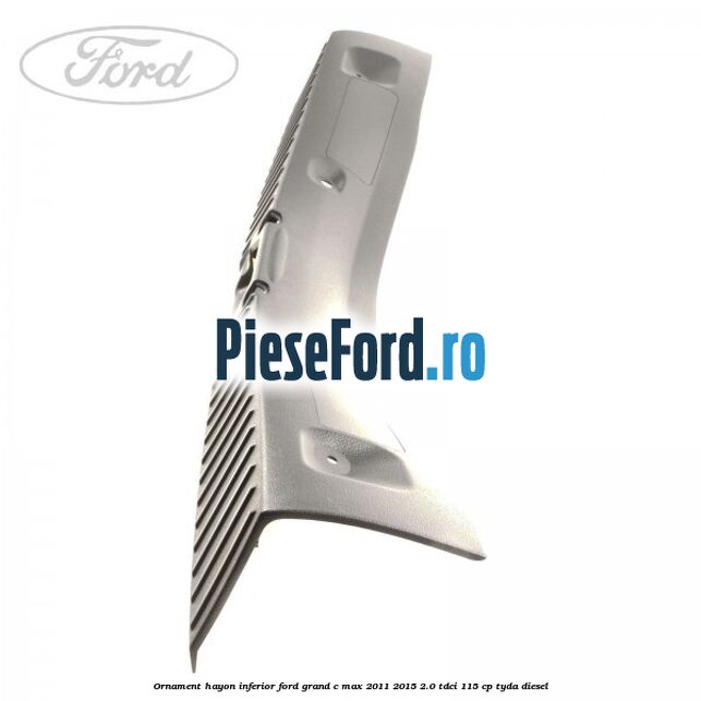 Ornament hayon inferior Ford Grand C-Max 2011-2015 2.0 TDCi 115 cp TYDA diesel