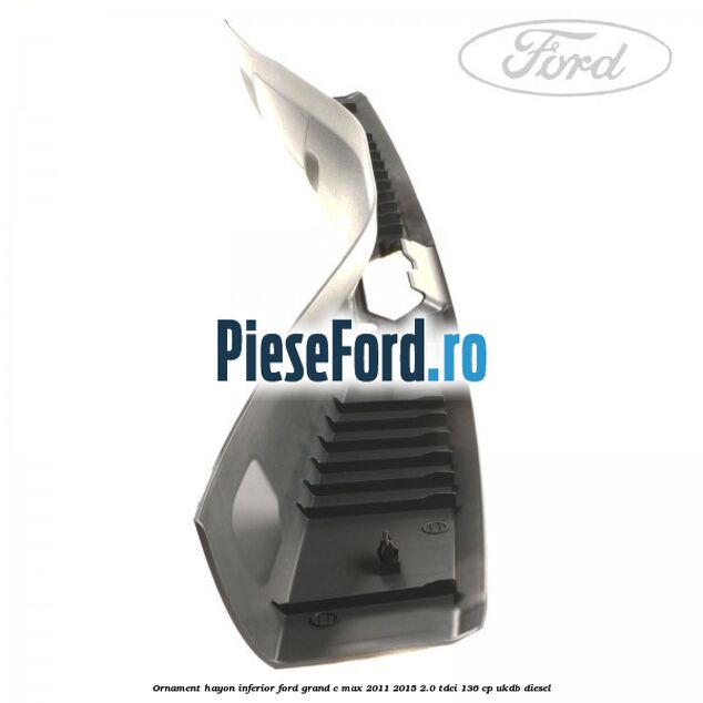 Ornament hayon inferior Ford Grand C-Max 2011-2015 2.0 TDCi 136 cp UKDB diesel
