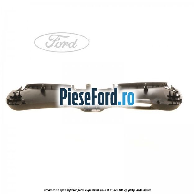 Ornament hayon inferior Ford Kuga 2008-2012 2.0 TDCi 136 cp G6DG, UKDA diesel