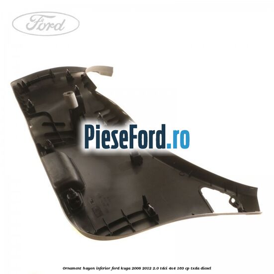 Ornament hayon inferior Ford Kuga 2008-2012 2.0 TDCI 4x4 163 cp Ornament hayon inferior Ford Kuga 2008-2012 2.0 TDCI 4x4 163 cp TXDA diesel