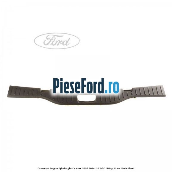 Ornament hayon inferior Ford S-Max 2007-2014 1.6 TDCi 115 cp T1WA, T1WB diesel