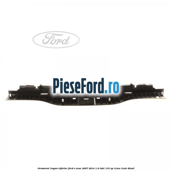Ornament hayon inferior Ford S-Max 2007-2014 1.6 TDCi 115 cp T1WA, T1WB diesel