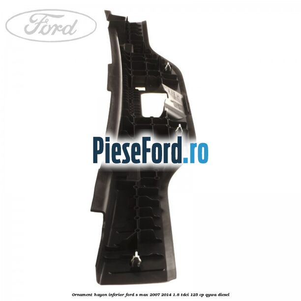 Ornament hayon inferior Ford S-Max 2007-2014 1.8 TDCi 125 cp Ornament hayon inferior Ford S-Max 2007-2014 1.8 TDCi 125 cp QYWA diesel