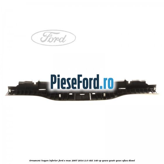 Ornament hayon inferior Ford S-Max 2007-2014 2.0 TDCi 140 cp QXWA, QXWB, QXWC, UFWA diesel