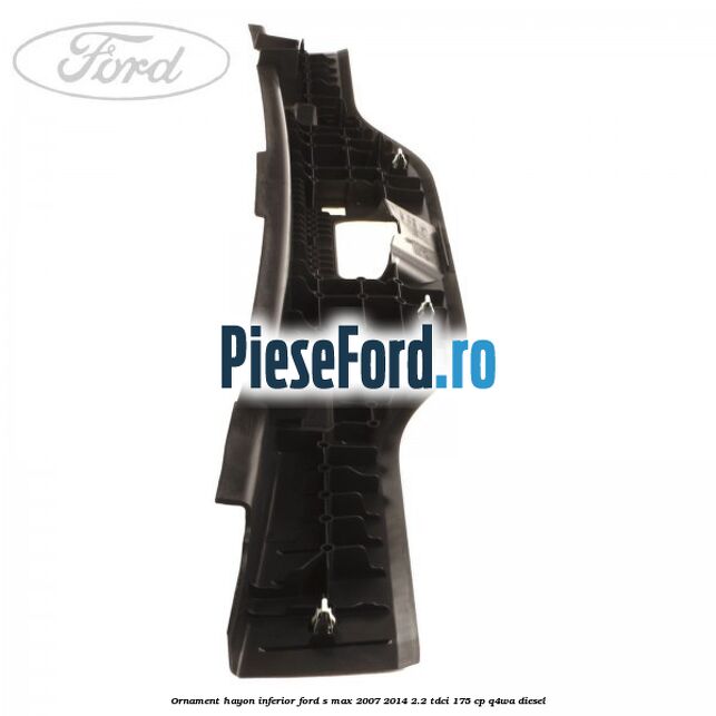 Ornament hayon inferior Ford S-Max 2007-2014 2.2 TDCi 175 cp Q4WA diesel