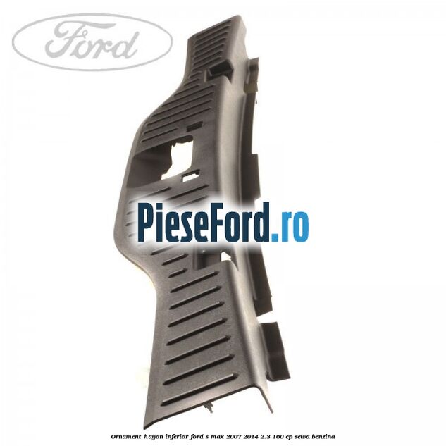 Ornament hayon inferior Ford S-Max 2007-2014 2.3 160 cp SEWA benzina