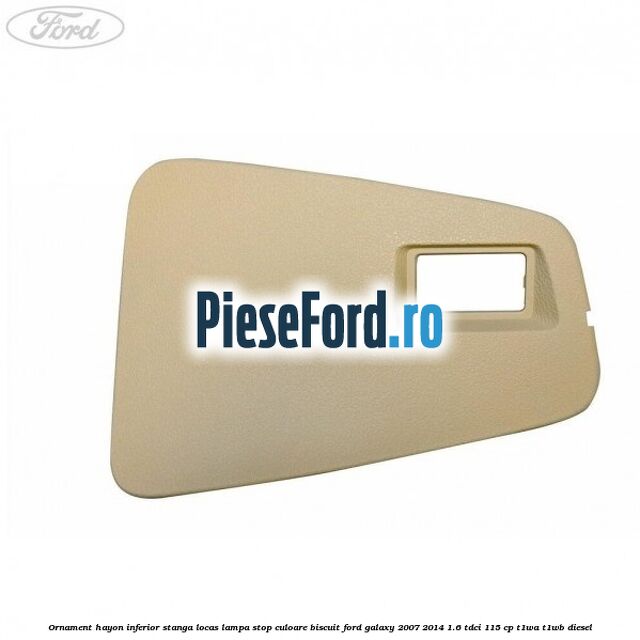Ornament hayon inferior stanga locas lampa stop culoare biscuit Ford Galaxy 2007-2014 1.6 TDCi 115 cp