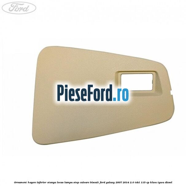 Ornament hayon inferior stanga locas lampa stop culoare biscuit Ford Galaxy 2007-2014 2.0 TDCi 115 cp KLWA, TYWA diesel
