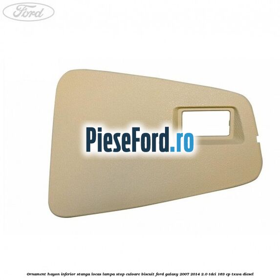 Ornament hayon inferior stanga locas lampa stop culoare biscuit Ford Galaxy 2007-2014 2.0 TDCi 163 cp TXWA diesel