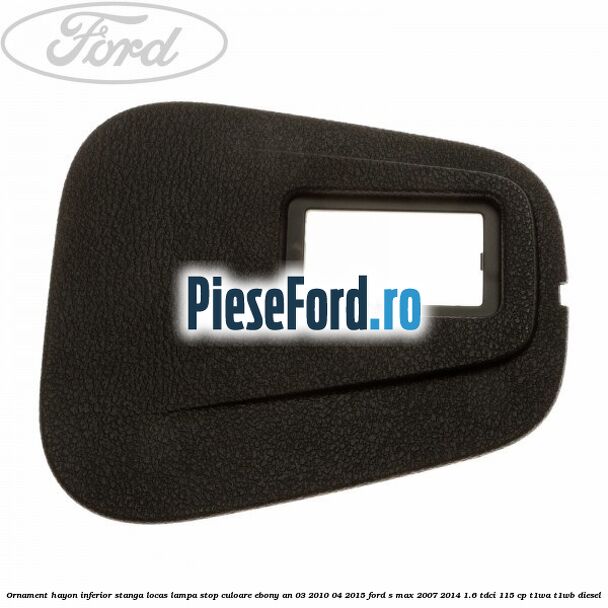 Ornament hayon inferior stanga locas lampa stop culoare ebony an 03/2010-04/2015 Ford S-Max 2007-2014 1.6 TDCi 115 cp T1WA, T1WB diesel