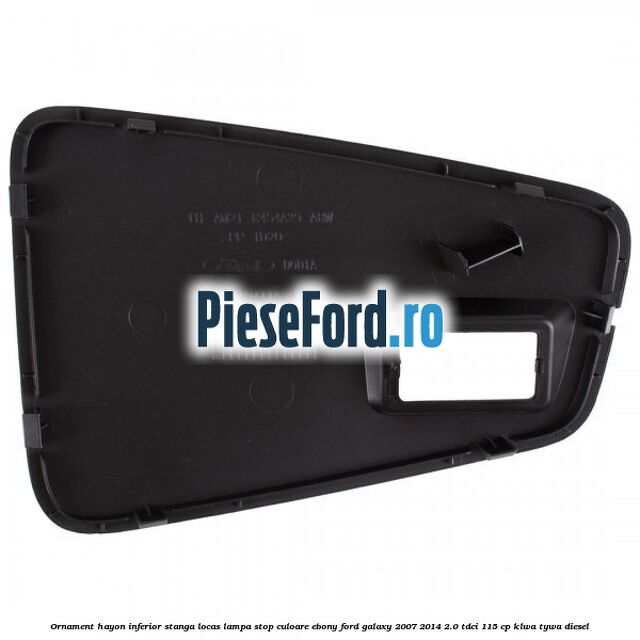 Ornament hayon inferior stanga locas lampa stop culoare ebony Ford Galaxy 2007-2014 2.0 TDCi 115 cp KLWA, TYWA diesel