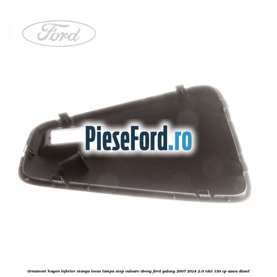 Ornament hayon inferior stanga locas lampa stop culoare ebony Ford Galaxy 2007-2014 2.0 TDCi 130 cp AZWA diesel