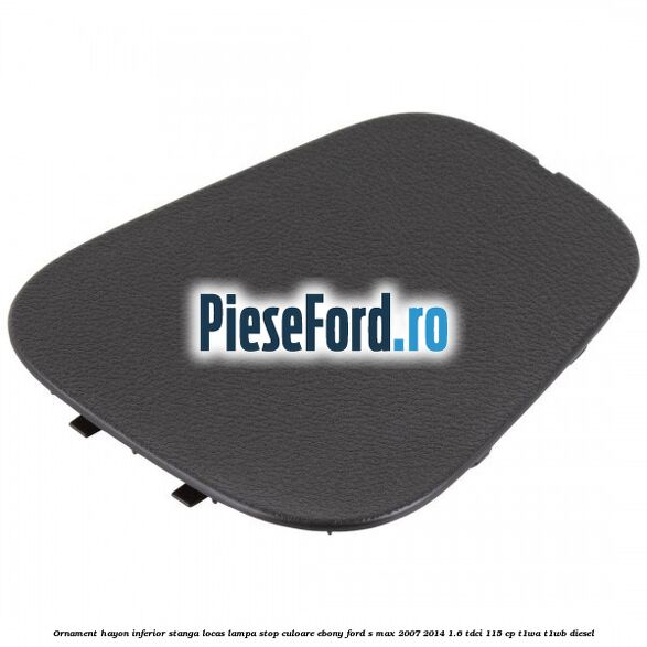 Ornament hayon inferior stanga locas lampa stop culoare ebony Ford S-Max 2007-2014 1.6 TDCi 115 cp T1WA, T1WB diesel