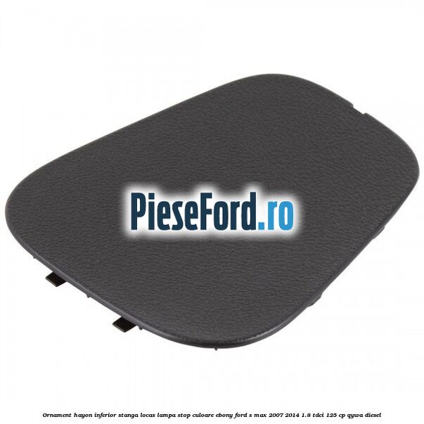 Ornament hayon inferior stanga locas lampa stop culoare ebony Ford S-Max 2007-2014 1.8 TDCi 125 cp QYWA diesel