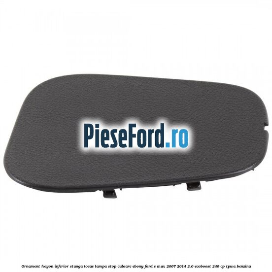 Ornament hayon inferior stanga locas lampa stop culoare ebony Ford S-Max 2007-2014 2.0 EcoBoost 240 cp TPWA benzina