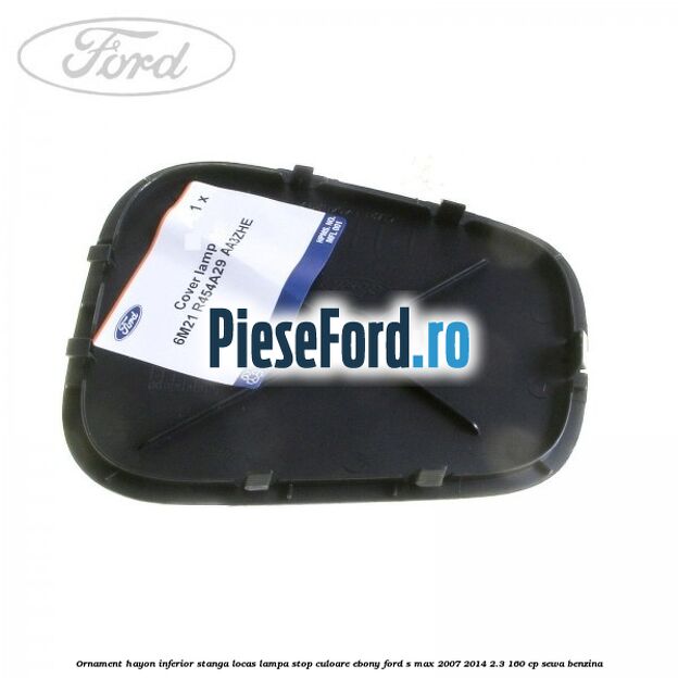 Ornament hayon inferior stanga locas lampa stop culoare ebony Ford S-Max 2007-2014 2.3 160 cp SEWA benzina