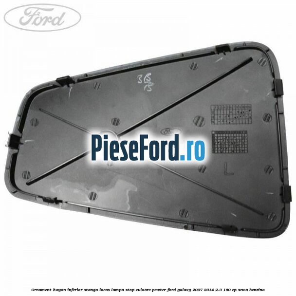 Ornament hayon inferior stanga locas lampa stop culoare pewter Ford Galaxy 2007-2014 2.3 160 cp SEWA benzina