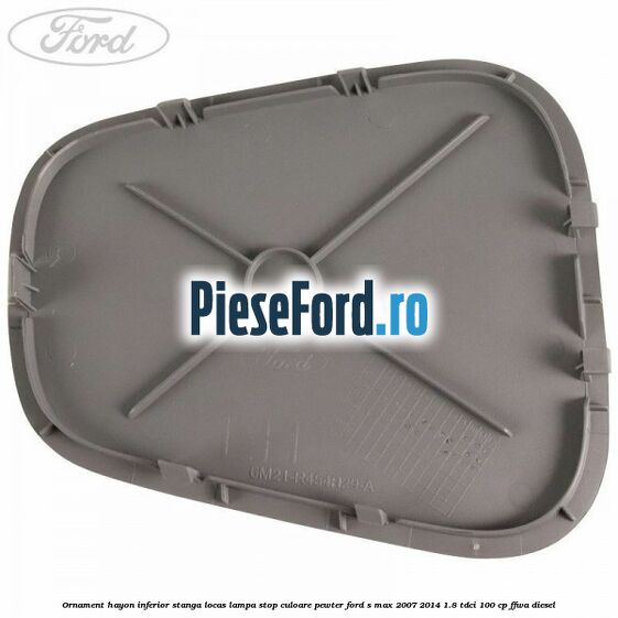 Ornament hayon inferior stanga locas lampa stop culoare pewter Ford S-Max 2007-2014 1.8 TDCi 100 cp FFWA diesel