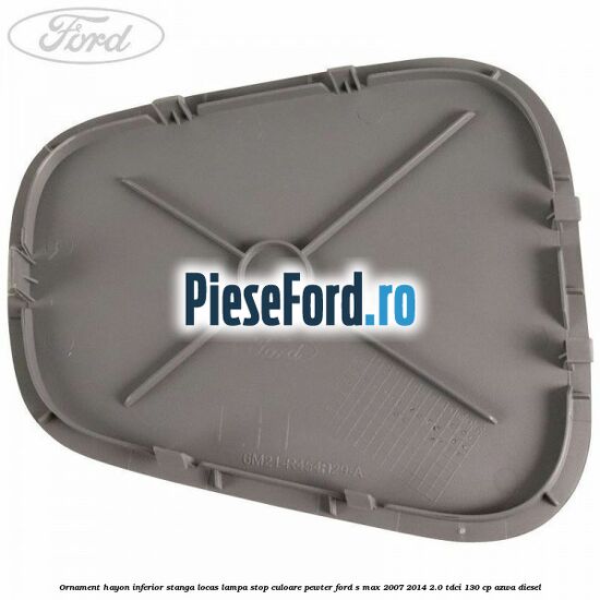 Ornament hayon inferior stanga locas lampa stop culoare pewter Ford S-Max 2007-2014 2.0 TDCi 130 cp Ornament hayon inferior stanga locas lampa stop culoare pewter Ford S-Max 2007-2014 2.0 TDCi 130 cp AZWA diesel
