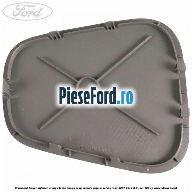 Ornament hayon inferior stanga locas lampa stop culoare pewter Ford S-Max 2007-2014 2.0 TDCi 136 cp AZWC, UKWA diesel