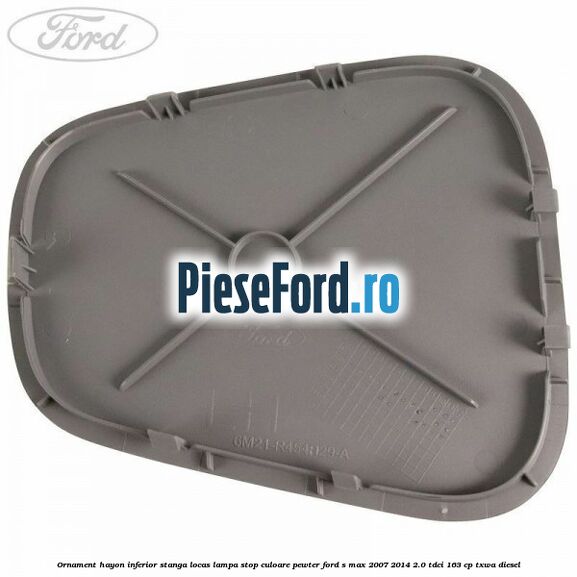 Ornament hayon inferior stanga locas lampa stop culoare pewter Ford S-Max 2007-2014 2.0 TDCi 163 cp TXWA diesel
