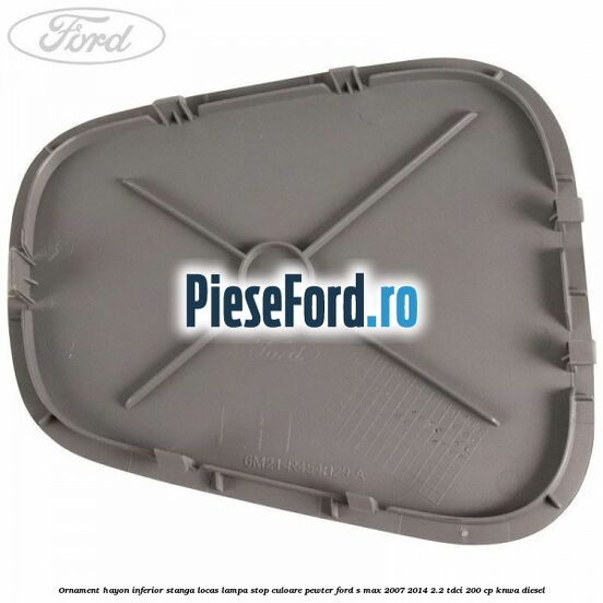 Ornament hayon inferior stanga locas lampa stop culoare pewter Ford S-Max 2007-2014 2.2 TDCi 200 cp KNWA diesel