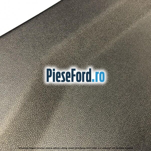 Ornament hayon interior centru culoare ebony combi Ford Focus 2019-2023 1.0 EcoBoost 101 cp Ornament hayon interior centru culoare ebony combi Ford Focus 2019-2023 1.0 EcoBoost 101 cp B3DA benzina