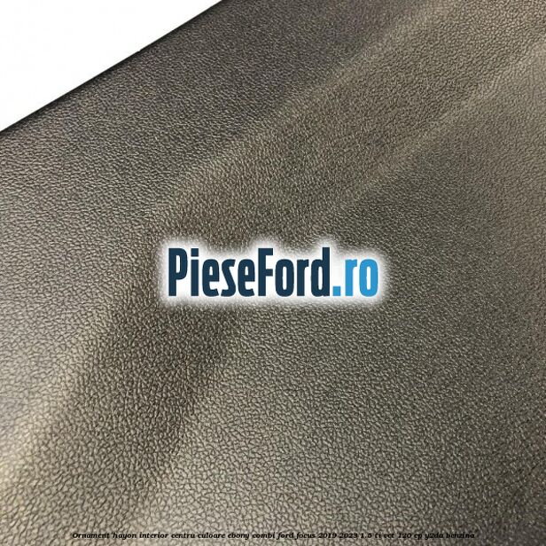 Ornament hayon interior centru culoare ebony combi Ford Focus 2019-2023 1.5 Ti-VCT 120 cp Y2DA benzina
