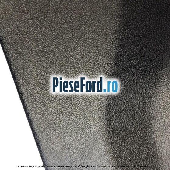 Ornament hayon interior centru culoare ebony combi Ford Focus Active 2019-2023 1.0 EcoBoost 101 cp B3DA benzina
