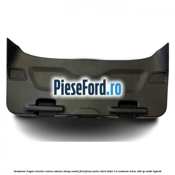 Ornament hayon interior centru culoare ebony combi Ford Focus Active 2019-2023 1.0 EcoBoost mHEV 155 cp M0DC Hybrid