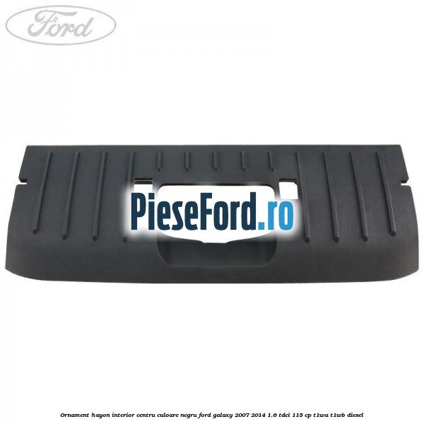 Ornament hayon interior centru culoare negru Ford Galaxy 2007-2014 1.6 TDCi 115 cp T1WA, T1WB diesel