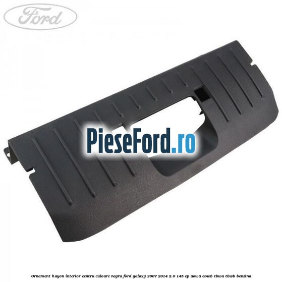 Ornament hayon interior centru culoare negru Ford Galaxy 2007-2014 2.0 145 cp AOWA, AOWB, TBWA, TBWB benzina