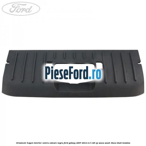 Ornament hayon interior centru culoare negru Ford Galaxy 2007-2014 2.0 145 cp AOWA, AOWB, TBWA, TBWB benzina