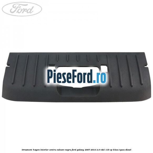 Ornament hayon interior centru culoare negru Ford Galaxy 2007-2014 2.0 TDCi 115 cp KLWA, TYWA diesel
