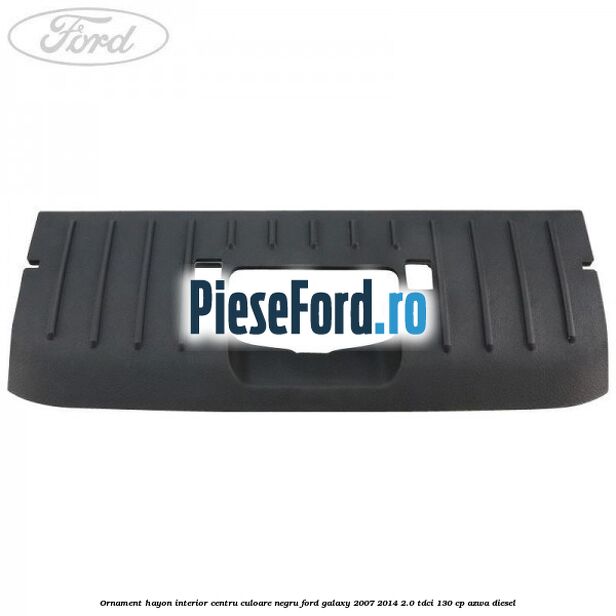 Ornament hayon interior centru culoare negru Ford Galaxy 2007-2014 2.0 TDCi 130 cp AZWA diesel
