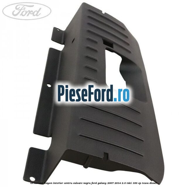 Ornament hayon interior centru culoare negru Ford Galaxy 2007-2014 2.0 TDCi 163 cp Ornament hayon interior centru culoare negru Ford Galaxy 2007-2014 2.0 TDCi 163 cp TXWA diesel