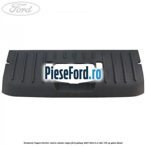 Ornament hayon interior centru culoare negru Ford Galaxy 2007-2014 2.2 TDCi 175 cp Q4WA diesel