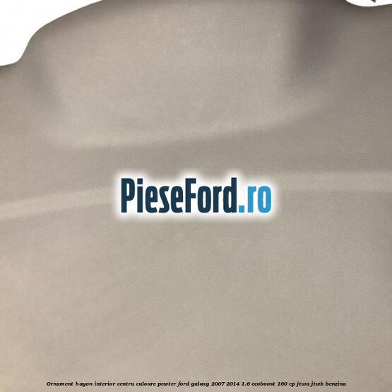 Ornament hayon interior centru culoare pewter Ford Galaxy 2007-2014 1.6 EcoBoost 160 cp JTWA, JTWB benzina
