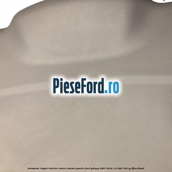 Ornament hayon interior centru culoare pewter Ford Galaxy 2007-2014 1.8 TDCi 100 cp Ornament hayon interior centru culoare pewter Ford Galaxy 2007-2014 1.8 TDCi 100 cp FFWA diesel