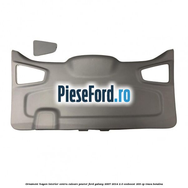 Ornament hayon interior centru culoare pewter Ford Galaxy 2007-2014 2.0 EcoBoost 203 cp TNWA benzina