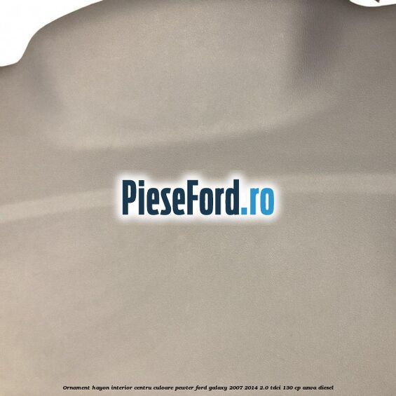 Ornament hayon interior centru culoare pewter Ford Galaxy 2007-2014 2.0 TDCi 130 cp Ornament hayon interior centru culoare pewter Ford Galaxy 2007-2014 2.0 TDCi 130 cp AZWA diesel