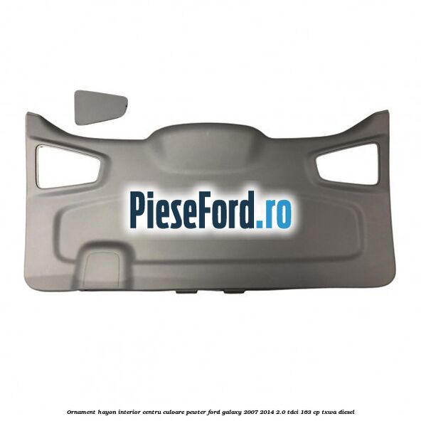 Ornament hayon interior centru culoare pewter Ford Galaxy 2007-2014 2.0 TDCi 163 cp TXWA diesel