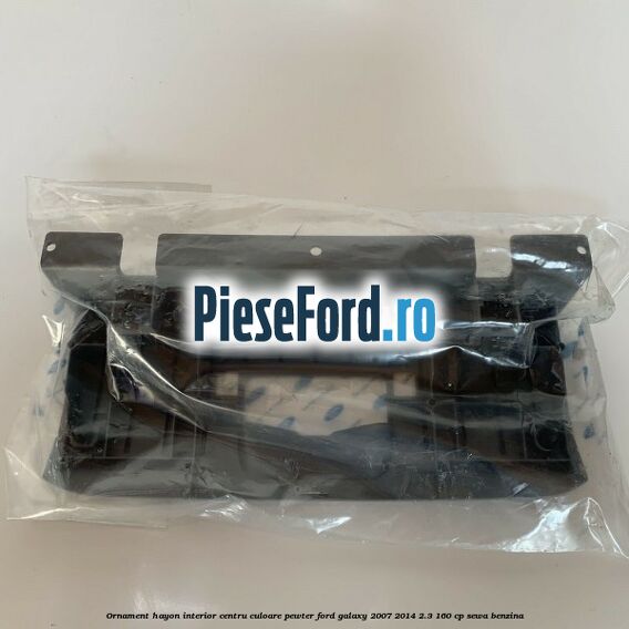 Ornament hayon interior centru culoare pewter Ford Galaxy 2007-2014 2.3 160 cp Ornament hayon interior centru culoare pewter Ford Galaxy 2007-2014 2.3 160 cp SEWA benzina